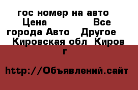 гос.номер на авто › Цена ­ 199 900 - Все города Авто » Другое   . Кировская обл.,Киров г.